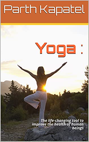 Yoga : : The life-changing tool to improve the health of human beings (English Edition)