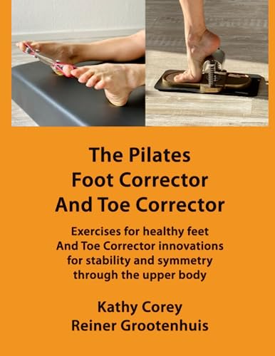 The Pilates Foot Corrector And Toe Corrector: Exercises for healthy feet – and Toe Corrector innovations for stability and symmetry through the upper body